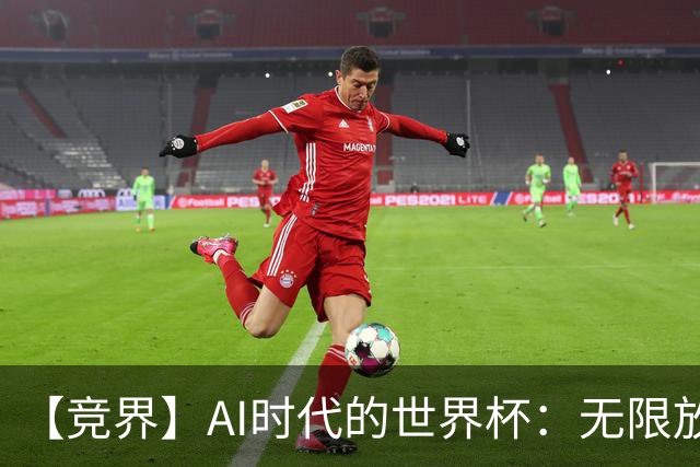 【竞界】AI时代的世界杯：无限放大的细节